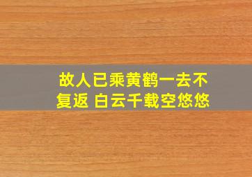 故人已乘黄鹤一去不复返 白云千载空悠悠